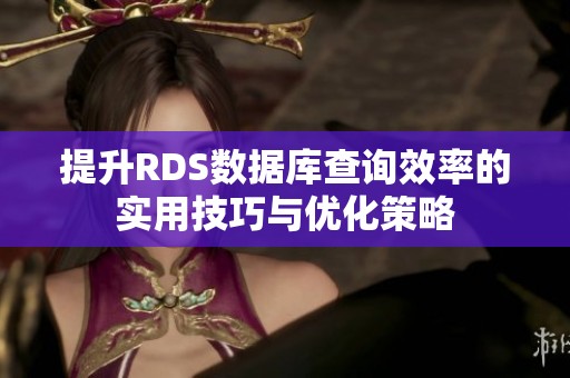 提升RDS數(shù)據(jù)庫(kù)查詢效率的實(shí)用技巧與優(yōu)化策略