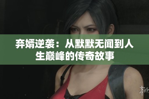 棄婿逆襲：從默默無聞到人生巔峰的傳奇故事
