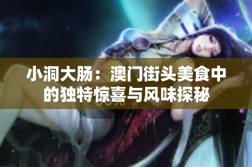 小洞大腸：澳門街頭美食中的獨(dú)特驚喜與風(fēng)味探秘