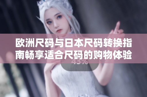 歐洲尺碼與日本尺碼轉(zhuǎn)換指南暢享適合尺碼的購物體驗(yàn)