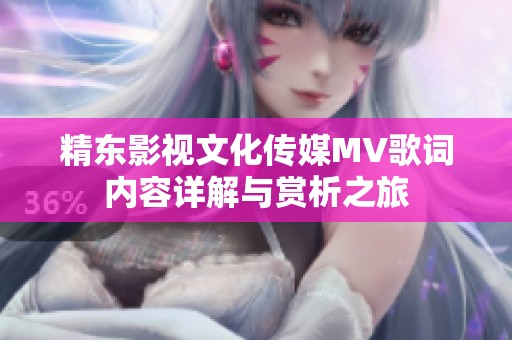 精東影視文化傳媒MV歌詞內(nèi)容詳解與賞析之旅