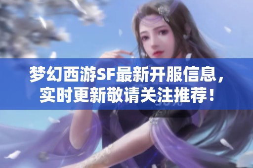 夢幻西游SF最新開服信息，實(shí)時(shí)更新敬請關(guān)注推薦！