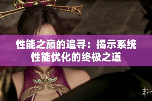 性能之巔的追尋：揭示系統(tǒng)性能優(yōu)化的終極之道