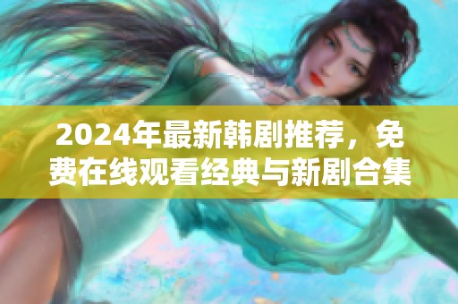 2024年最新韓劇推薦，免費(fèi)在線觀看經(jīng)典與新劇合集