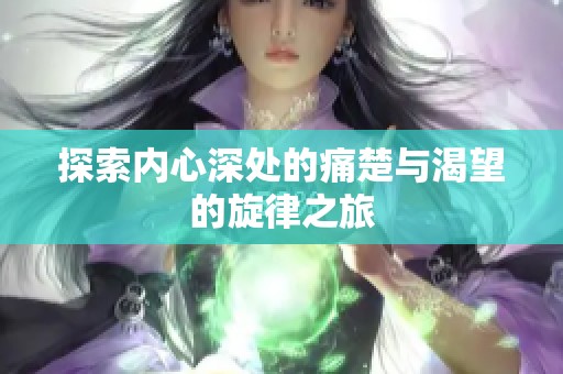 探索內(nèi)心深處的痛楚與渴望的旋律之旅