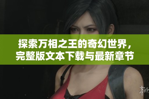 探索萬相之王的奇幻世界，完整版文本下載與最新章節(jié)分享