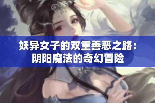 妖異女子的雙重善惡之路：陰陽魔法的奇幻冒險(xiǎn)