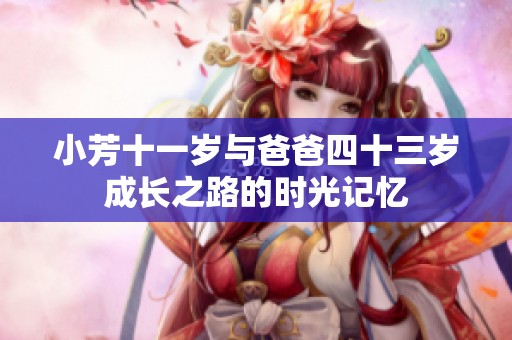 小芳十一歲與爸爸四十三歲成長(zhǎng)之路的時(shí)光記憶