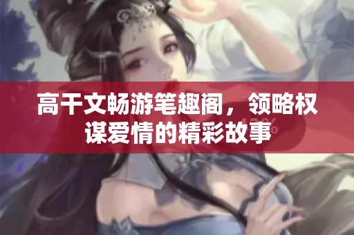 高干文暢游筆趣閣，領(lǐng)略權(quán)謀愛(ài)情的精彩故事
