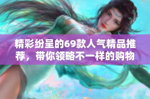 精彩紛呈的69款人氣精品推薦，帶你領(lǐng)略不一樣的購(gòu)物體驗(yàn)