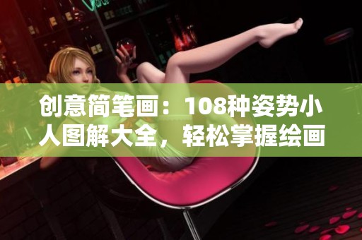 創(chuàng)意簡(jiǎn)筆畫(huà)：108種姿勢(shì)小人圖解大全，輕松掌握繪畫(huà)技巧