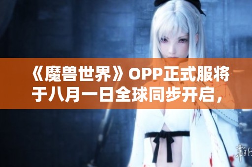 《魔獸世界》OPP正式服將于八月一日全球同步開啟，敬請期待