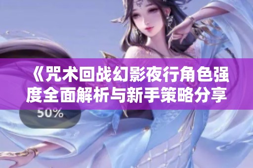 《咒術(shù)回戰(zhàn)幻影夜行角色強度全面解析與新手策略分享》