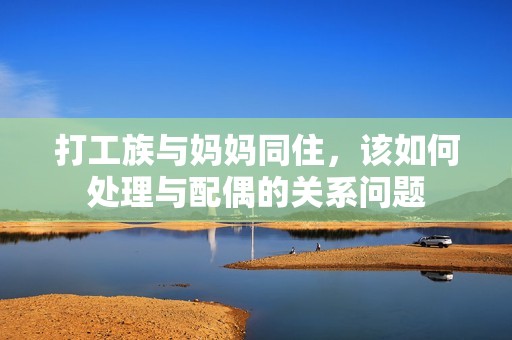 打工族與媽媽同住，該如何處理與配偶的關(guān)系問(wèn)題
