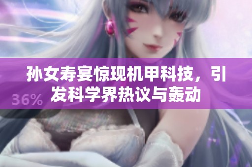 孫女壽宴驚現(xiàn)機(jī)甲科技，引發(fā)科學(xué)界熱議與轟動(dòng)