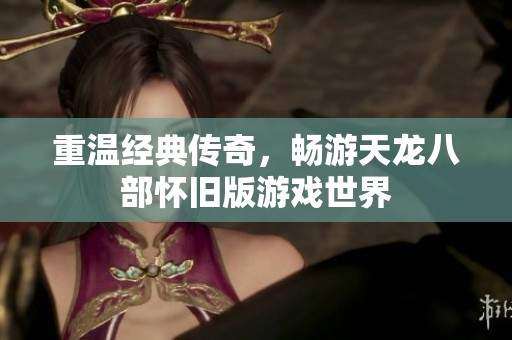 重溫經(jīng)典傳奇，暢游天龍八部懷舊版游戲世界