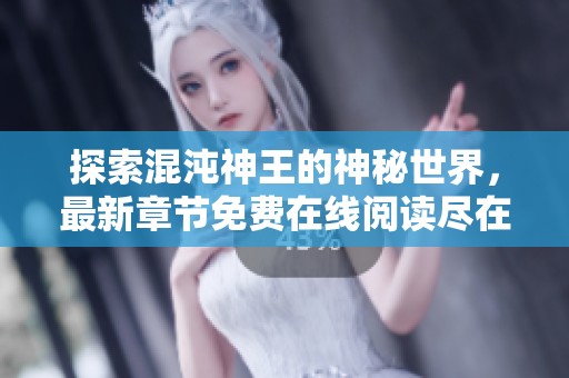 探索混沌神王的神秘世界，最新章節(jié)免費(fèi)在線閱讀盡在雪狐小說(shuō)網(wǎng)