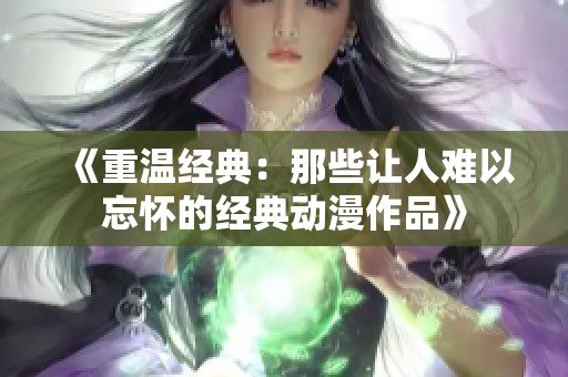 《重溫經典：那些讓人難以忘懷的經典動漫作品》