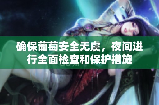 確保葡萄安全無虞，夜間進(jìn)行全面檢查和保護(hù)措施