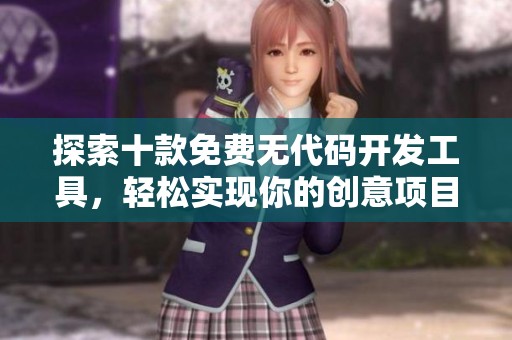 探索十款免費無代碼開發(fā)工具，輕松實現(xiàn)你的創(chuàng)意項目