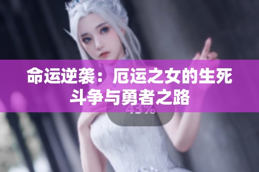 命運(yùn)逆襲:厄運(yùn)之女的生死斗爭與勇者之路 命運(yùn)逆襲:厄運(yùn)之女的生死斗爭與勇者之路