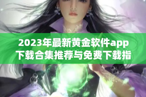 2023年最新黃金軟件app下載合集推薦與免費(fèi)下載指南