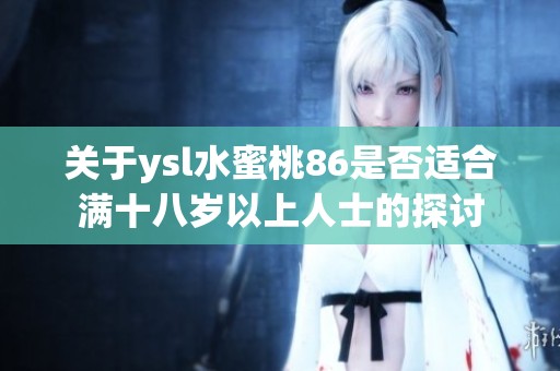 關于ysl水蜜桃86是否適合滿十八歲以上人士的探討