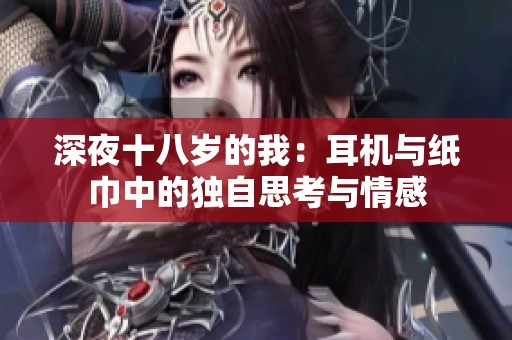 深夜十八歲的我：耳機與紙巾中的獨自思考與情感