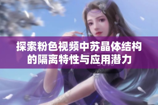 探索粉色視頻中蘇晶體結構的隔離特性與應用潛力