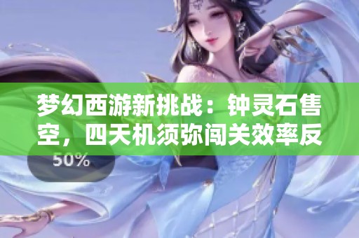 夢幻西游新挑戰(zhàn)：鐘靈石售空，四天機(jī)須彌闖關(guān)效率反跌探秘