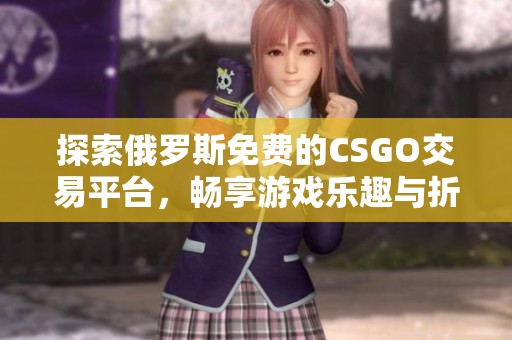 探索俄羅斯免費(fèi)的CSGO交易平臺(tái)，暢享游戲樂(lè)趣與折扣