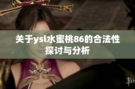 關(guān)于ysl水蜜桃86的合法性探討與分析