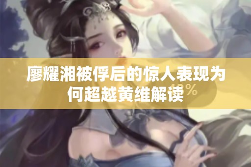 廖耀湘被俘后的驚人表現為何超越黃維解讀