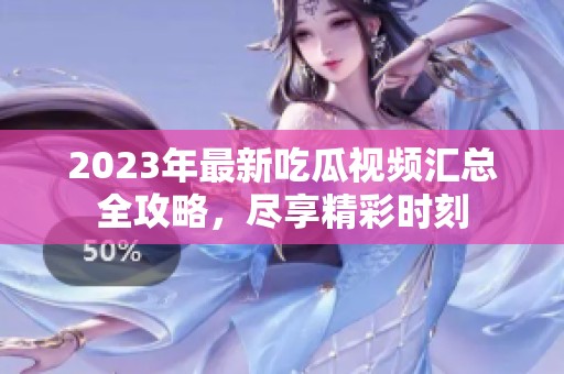 2023年最新吃瓜視頻匯總?cè)ヂ?，盡享精彩時刻