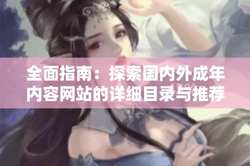 全面指南：探索國內外成年內容網站的詳細目錄與推薦