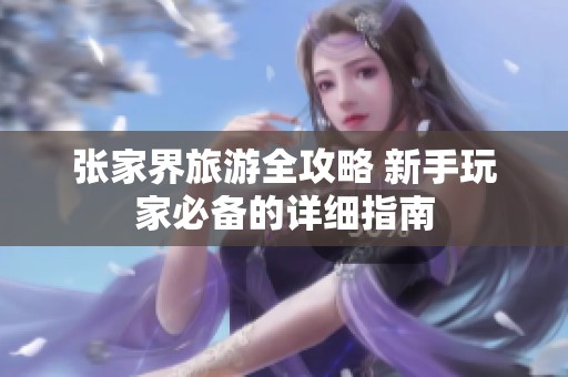 張家界旅游全攻略 新手玩家必備的詳細指南