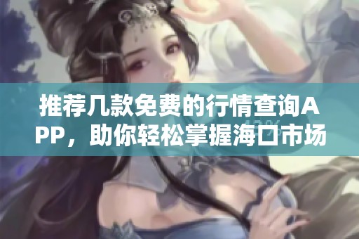 推薦幾款免費的行情查詢APP，助你輕松掌握海口市場動態(tài)