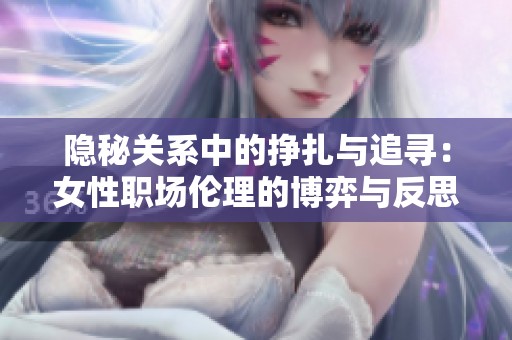 隱秘關(guān)系中的掙扎與追尋：女性職場(chǎng)倫理的博弈與反思