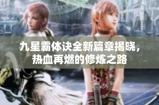 九星霸體訣全新篇章揭曉，熱血再燃的修煉之路