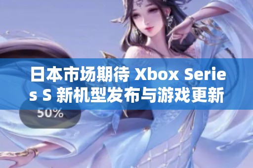 日本市場期待 Xbox Series S 新機(jī)型發(fā)布與游戲更新分析