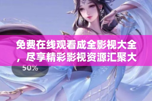 免費(fèi)在線觀看成全影視大全，盡享精彩影視資源匯聚大賞
