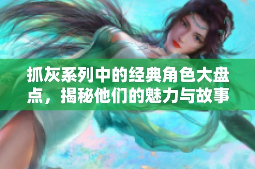 抓灰系列中的經(jīng)典角色大盤點，揭秘他們的魅力與故事
