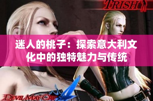 迷人的桃子：探索意大利文化中的獨(dú)特魅力與傳統(tǒng)