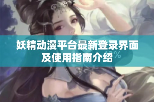 妖精動(dòng)漫平臺(tái)最新登錄界面及使用指南介紹