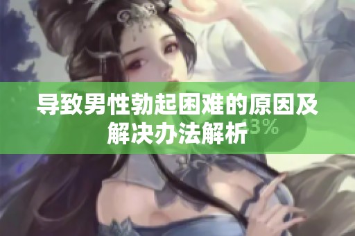 導(dǎo)致男性勃起困難的原因及解決辦法解析