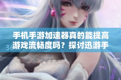 手機(jī)手游加速器真的能提高游戲流暢度嗎？探討迅游手游加速的效果