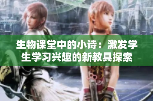 生物課堂中的小詩：激發(fā)學生學習興趣的新教具探索