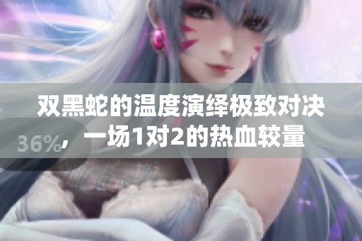 雙黑蛇的溫度演繹極致對決，一場1對2的熱血較量