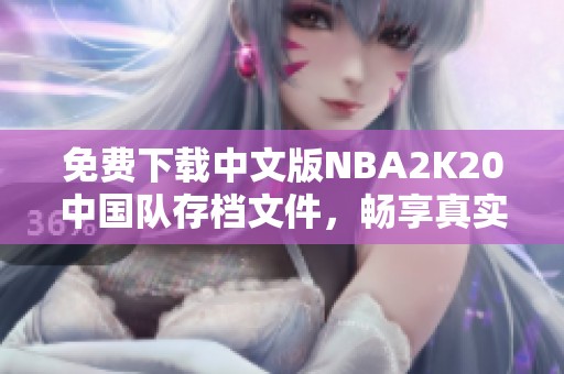 免費(fèi)下載中文版NBA2K20中國隊(duì)存檔文件，暢享真實(shí)籃球體驗(yàn)