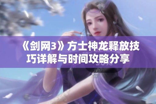 《劍網(wǎng)3》方士神龍釋放技巧詳解與時(shí)間攻略分享